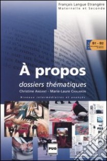 A propos. Dossiers thématiques. Niveau intermédiaires et avancés libro di Andant Christine; Chalaron Marie-Laure