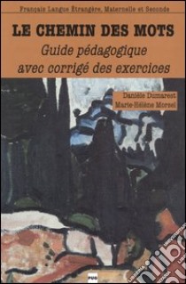 Le chemin des mots. Guide pédagogique avec corrigé des exercices libro di Dumarest Danièle; Morsel Marie-Hélène