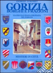 Gorizia borghi e frazioni. Via per via e piazza per piazza nel passato. Mestieri in città. Ediz. illustrata libro di Geromet Giorgio