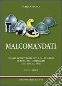 Malcomandati. Storia di battaglie dove gli italiani furono malcomandati. Dal 1495 al 1943 libro di Troso Mario