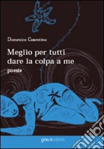 Meglio per tutti dare la colpa a me libro di Cosentino Domenico