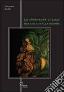 Le avventure di Lucy. Sex and the city alla romana libro di Ducci Delfina