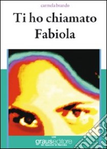 Ti ho chiamato Fabiola libro di Brando Carmela