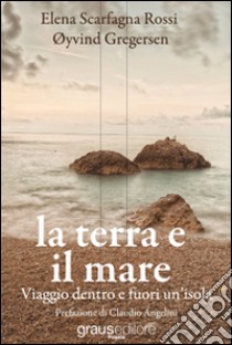 La terra e il mare. Viaggio dentro e fuori un'isola libro di Scarfagna Elena; Gregersen Oyving