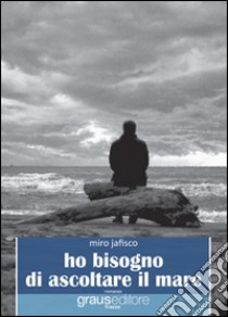 Ho bisogno di ascoltare il mare libro di Jafisco Miro