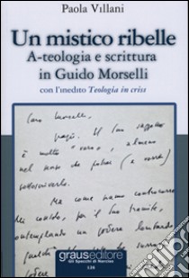 Un mistico ribelle. A-teologia e scrittura in Guido Morselli libro di Villani Paola