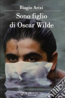 Sono figlio di Oscar Wilde libro di Arixi Biagio