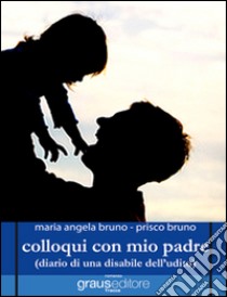 Colloqui con mio padre (diario di una disabile dell'udito) libro di Bruno M. Angela; Bruno Prisco