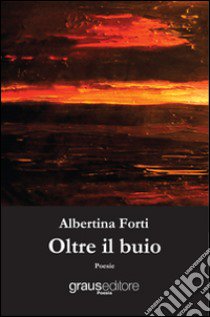 Oltre il buio libro di Forti Albertina