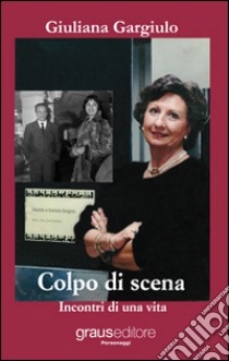 Colpo di scena. Incontri di una vita libro di Gargiulo Giuliana