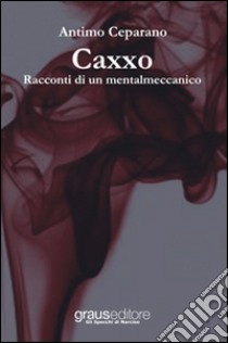 Caxxo. Racconti di un mentalmeccanico libro di Ceparano Antimo