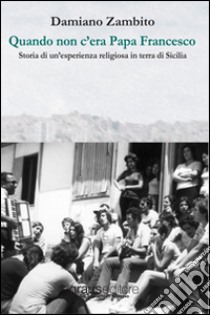 Quando non c'era papa Francesco. Storia di un'esperienza religiosa in terra di Sicilia libro di Zambito Damiano