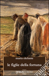 Le figlie della fortuna libro di Elefante Maria