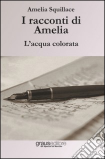 I racconti di Amelia. L'acqua colorata libro di Squillace Amelia