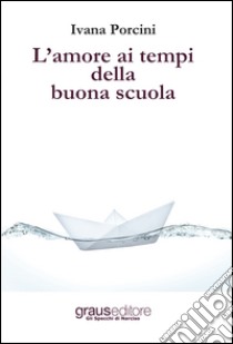 L'amore ai tempi della buona scuola libro di Porcini Ivana