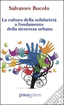 La cultura della solidarietà a fondamento della sicurezza urbana libro di Bucolo Salvatore