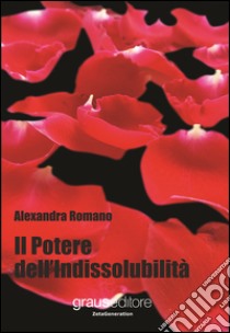 Il potere dell'indissolubilità libro di Romano Alexandra