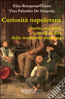 Curiosità napoletane. Storie, aneddoti e modi di dire della tradizione popolare libro di Chinni Rampone Elisa; De Gregorio Palumbo Tina