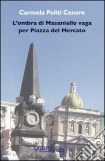 L'ombra di Masaniello vaga per piazza del Mercato libro di Politi Cenere Carmela