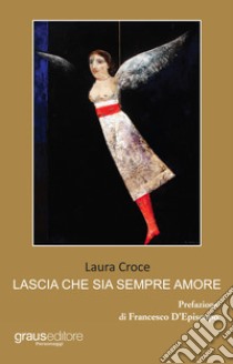 Lascia che sia sempre amore libro di Croce Laura