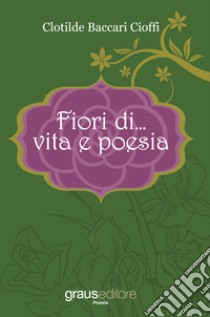 Fiori di... vita e poesia libro di Baccari Cioffi Clotilde