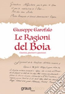 Le ragioni del boia. Giustizia, giustizieri e giustiziati libro di Garofalo Giuseppe