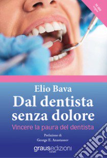 Dal dentista senza dolore. Vincere la paura del dentista libro di Bava Elio