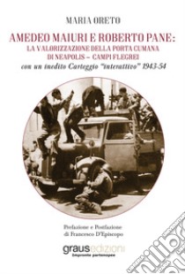 Amedeo Maiuri e Roberto Pane: la valorizzazione della Porta Cumana di Neapolis-Campi Flegrei. Con un inedito Carteggio «interattivo» 1943-54 libro di Oreto Maria