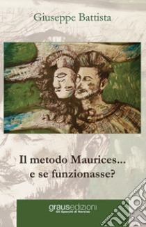 Il metodo Maurices... e se funzionasse? libro di Battista Giuseppe