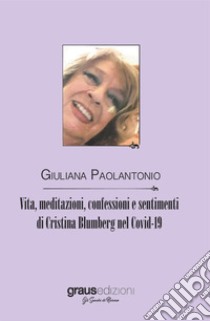 Vita, meditazioni, confessioni e sentimenti di Cristina Blumberg nel Covid-19 libro di Paolantonio Giuliana