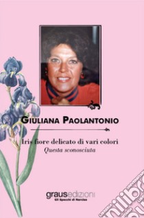 Iris fiore delicato di vari colori. Questa sconosciuta libro di Paolantonio Giuliana