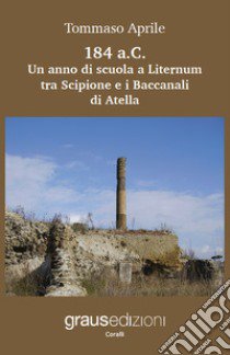 184 a.C. Un anno di scuola a Liternum tra Scipione e i Baccanali di Atella libro di Aprile Tommaso