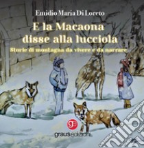 E la Macaona disse alla Lucciola. Storie di montagna da vivere e da narrare libro di Di Loreto Emidio Maria