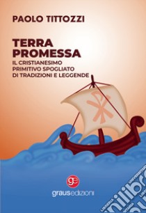 Terra promessa. Il Cristianesimo primitivo spogliato di tradizioni e leggende libro di Tittozzi Paolo