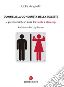 Donne alla conquista della toilette... perennemente in bilico tra realtà e stereotipi libro di Angiulli Lidia