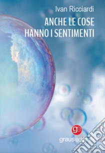 Anche le cose hanno i sentimenti libro di Ricciardi Ivan