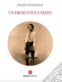 Un eroico scugnizzo libro di Ianniciello Felice