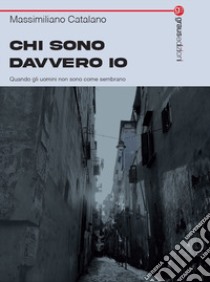 Chi sono davvero io. Quando gli uomini non sono come sembrano libro di Catalano Massimiliano