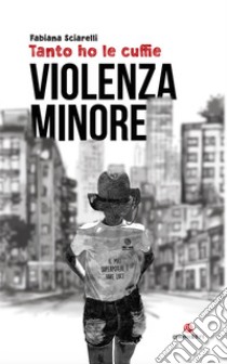 Tanto ho le cuffie. Violenza minore libro di Sciarelli Fabiana