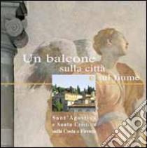 Un balcone sulla città e sul fiume. Sant'Agostino e Santa Cristina sulla Costa a Firenze. Ediz. illustrata libro di Bertani Licia; Trotta Giampaolo