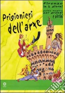 Prigionieri dell'arte. Firenze in due giorni. Guida magica per grandi e piccini. Ediz. illustrata libro di Capitanio Antonella; Monteleone Claudio