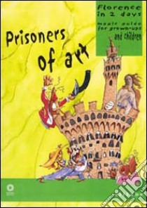 Prisoners of art. Florence in two days. Magic guide for grown-ups and children. Ediz. illustrata libro di Capitanio Antonella; Monteleone Claudio