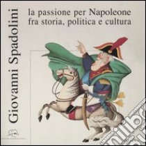 Giovanni Spadolini. La passione per Napoleone fra storia, politica e cultura. Catalogo della mostra (Portoferraio, 12 giugno-31 ottobre 2004). Ediz. illustrata libro di Martinelli R. (cur.)