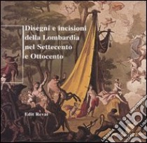 Disegni e incisioni della Lombardia nel Settecento e Ottocento. Ediz. illustrata libro di Revai Edit