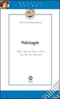 Michelangelo. Non ha la par cosa tucto el mondo libro di Bianchini Nicola