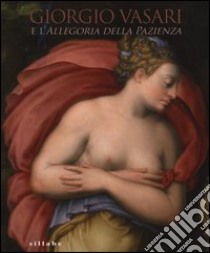 Giorgio Vasari e l'Allegoria della pazienza. Catalogo della mostra (Firenze, 26 novembre 2013- 5 gennaio 2014). Ediz. illustrata libro di Bisceglia A. (cur.)