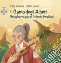 Il canto degli alberi. Il magico viaggio di Antonio Stradivari. Con CD-Audio libro di Vanacore Paolo; Basevi Andrea