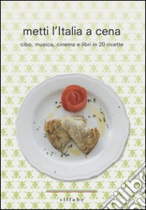 Metti l'Italia a cena. Cibo, musica, cinema e libri in 20 ricette italiane libro di Toso Lucia