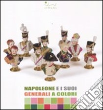 Napoleone e i suoi generali a colori. Catalogo della mostra (Portoferraio, 13 luglio-15 ottobre 2011). Ediz. illustrata libro di Martinelli R. (cur.)