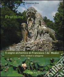 Pratolino. Il sogno alchemico di Francesco I de' Medici. Miti, simboli e allegorie libro di Riva Costanza